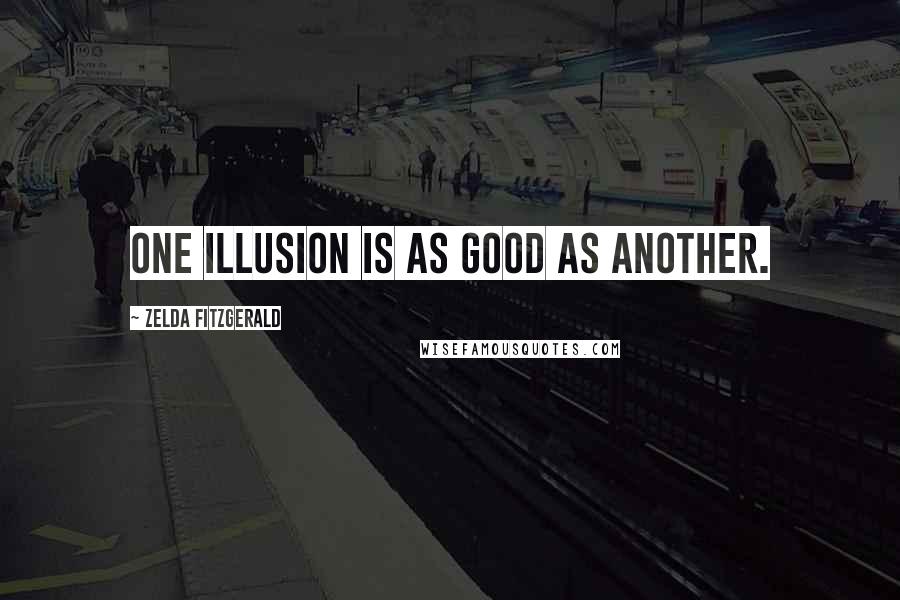 Zelda Fitzgerald Quotes: One illusion is as good as another.