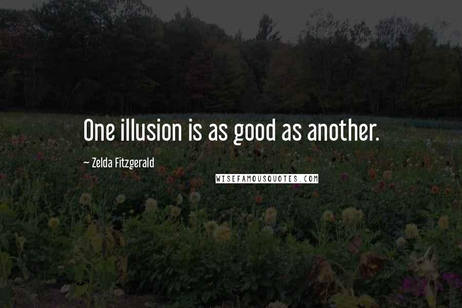 Zelda Fitzgerald Quotes: One illusion is as good as another.