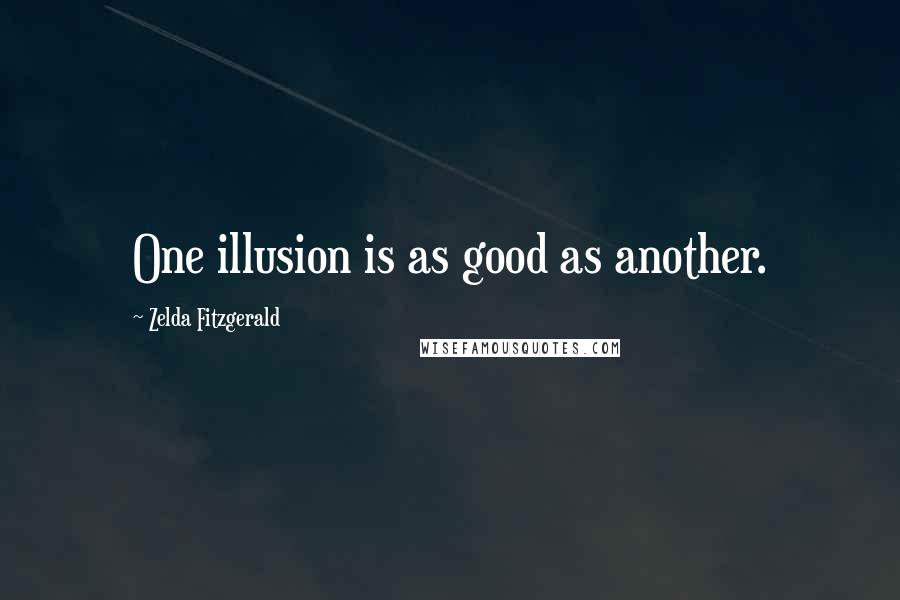 Zelda Fitzgerald Quotes: One illusion is as good as another.