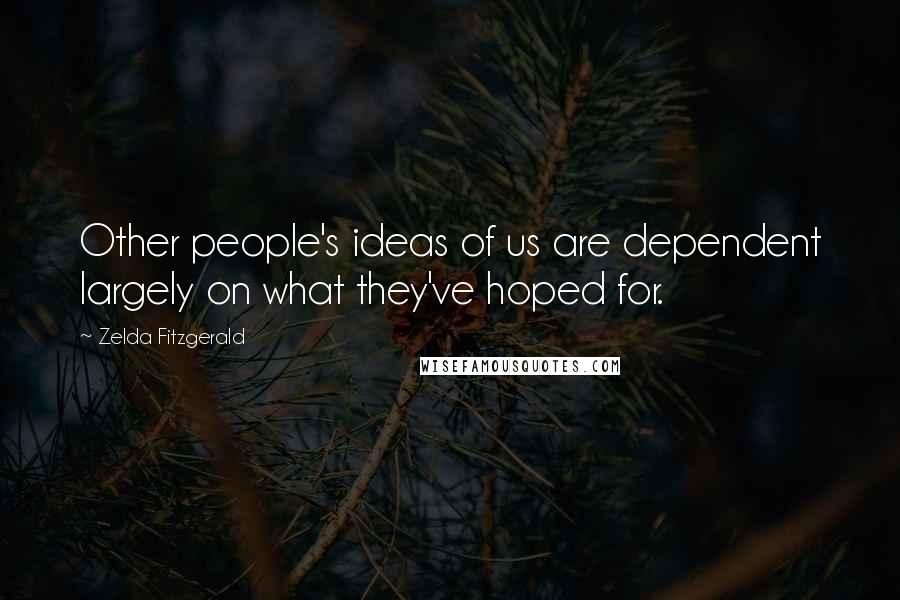 Zelda Fitzgerald Quotes: Other people's ideas of us are dependent largely on what they've hoped for.