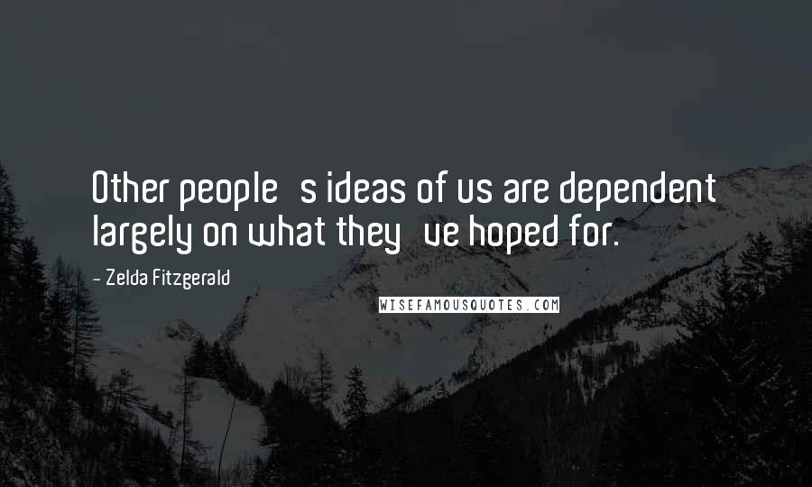 Zelda Fitzgerald Quotes: Other people's ideas of us are dependent largely on what they've hoped for.