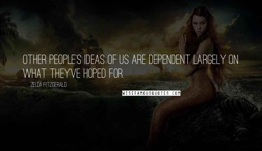 Zelda Fitzgerald Quotes: Other people's ideas of us are dependent largely on what they've hoped for.