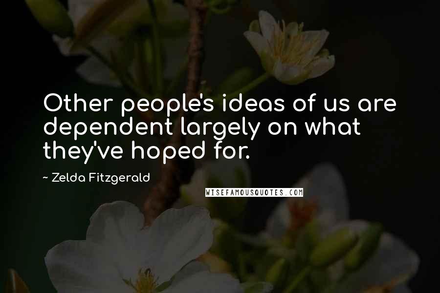 Zelda Fitzgerald Quotes: Other people's ideas of us are dependent largely on what they've hoped for.