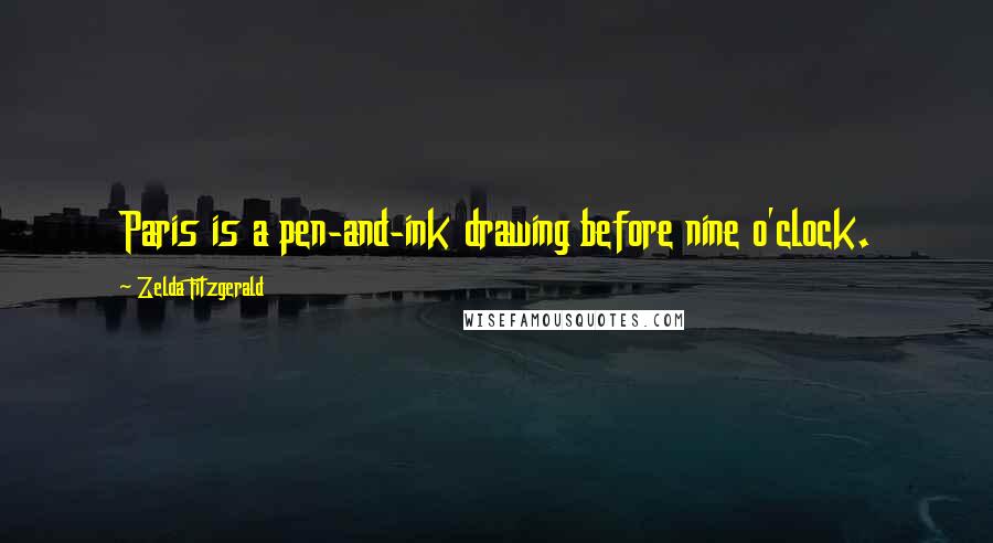 Zelda Fitzgerald Quotes: Paris is a pen-and-ink drawing before nine o'clock.