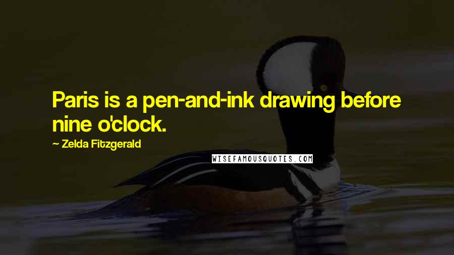 Zelda Fitzgerald Quotes: Paris is a pen-and-ink drawing before nine o'clock.