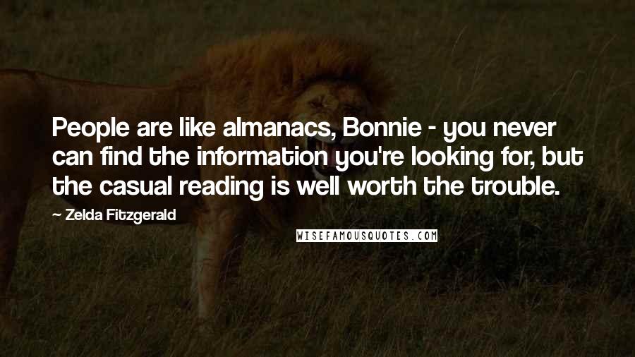 Zelda Fitzgerald Quotes: People are like almanacs, Bonnie - you never can find the information you're looking for, but the casual reading is well worth the trouble.