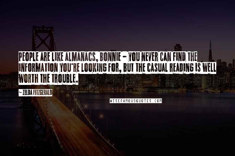 Zelda Fitzgerald Quotes: People are like almanacs, Bonnie - you never can find the information you're looking for, but the casual reading is well worth the trouble.