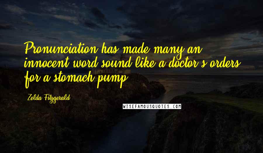 Zelda Fitzgerald Quotes: Pronunciation has made many an innocent word sound like a doctor's orders for a stomach pump ...