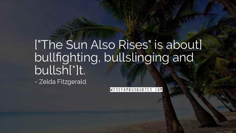 Zelda Fitzgerald Quotes: ["The Sun Also Rises" is about] bullfighting, bullslinging and bullsh[*]t.