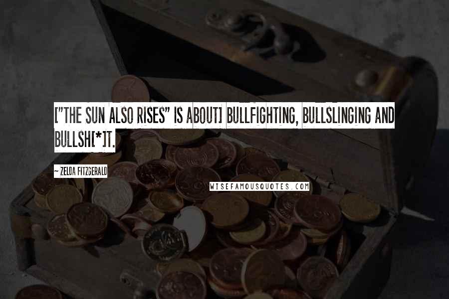 Zelda Fitzgerald Quotes: ["The Sun Also Rises" is about] bullfighting, bullslinging and bullsh[*]t.