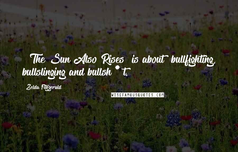 Zelda Fitzgerald Quotes: ["The Sun Also Rises" is about] bullfighting, bullslinging and bullsh[*]t.