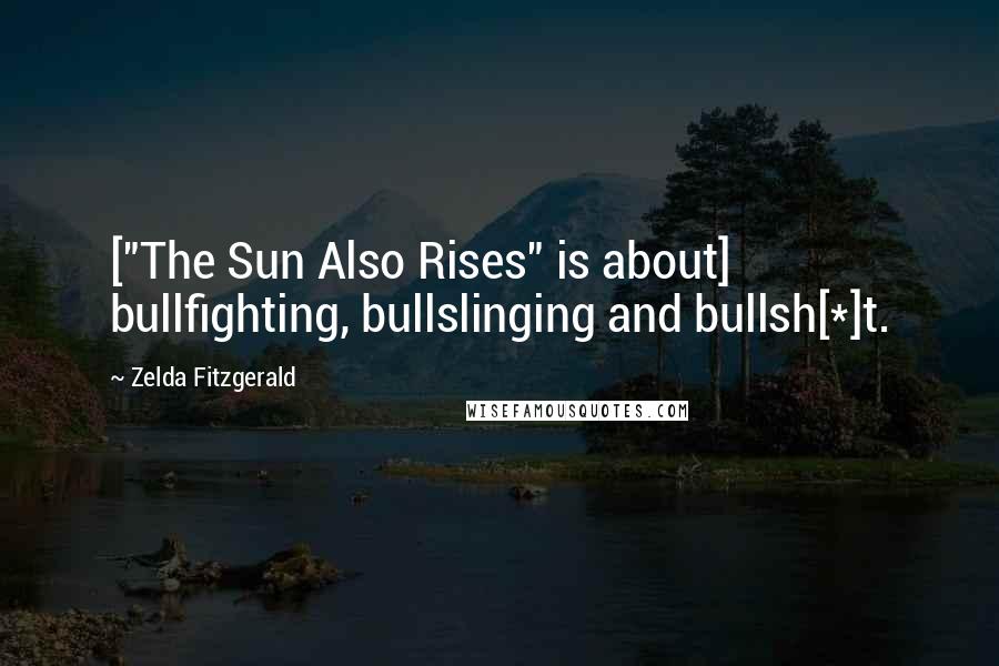 Zelda Fitzgerald Quotes: ["The Sun Also Rises" is about] bullfighting, bullslinging and bullsh[*]t.