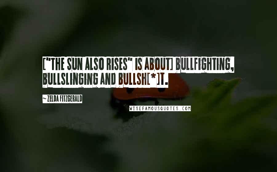 Zelda Fitzgerald Quotes: ["The Sun Also Rises" is about] bullfighting, bullslinging and bullsh[*]t.