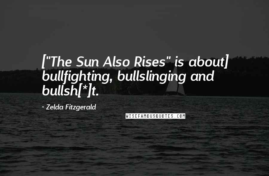 Zelda Fitzgerald Quotes: ["The Sun Also Rises" is about] bullfighting, bullslinging and bullsh[*]t.