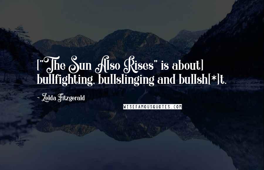 Zelda Fitzgerald Quotes: ["The Sun Also Rises" is about] bullfighting, bullslinging and bullsh[*]t.