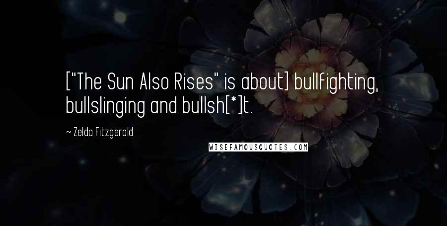 Zelda Fitzgerald Quotes: ["The Sun Also Rises" is about] bullfighting, bullslinging and bullsh[*]t.