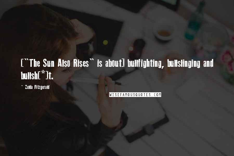 Zelda Fitzgerald Quotes: ["The Sun Also Rises" is about] bullfighting, bullslinging and bullsh[*]t.