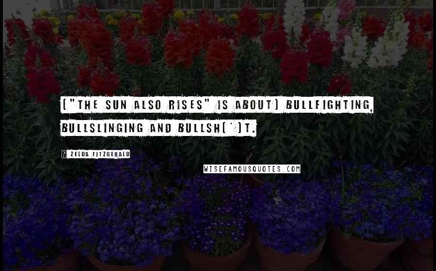 Zelda Fitzgerald Quotes: ["The Sun Also Rises" is about] bullfighting, bullslinging and bullsh[*]t.