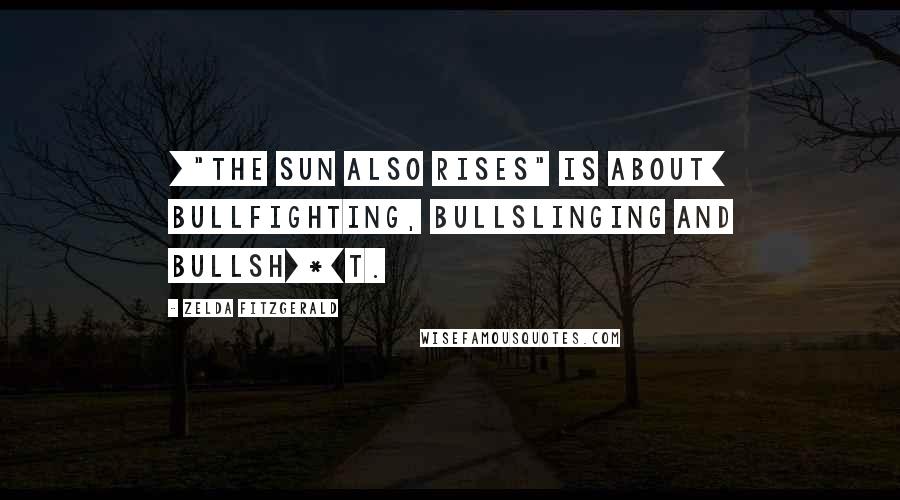 Zelda Fitzgerald Quotes: ["The Sun Also Rises" is about] bullfighting, bullslinging and bullsh[*]t.