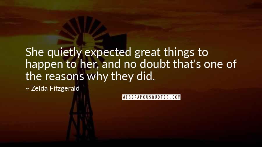Zelda Fitzgerald Quotes: She quietly expected great things to happen to her, and no doubt that's one of the reasons why they did.