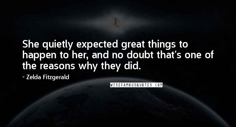 Zelda Fitzgerald Quotes: She quietly expected great things to happen to her, and no doubt that's one of the reasons why they did.