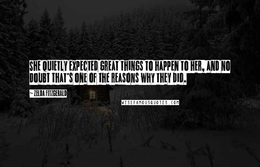 Zelda Fitzgerald Quotes: She quietly expected great things to happen to her, and no doubt that's one of the reasons why they did.