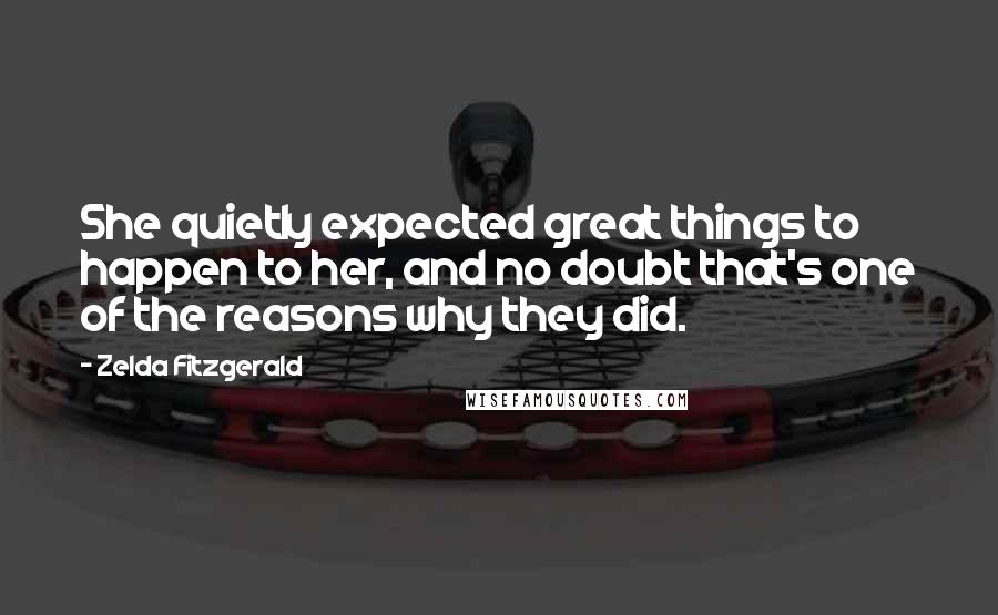 Zelda Fitzgerald Quotes: She quietly expected great things to happen to her, and no doubt that's one of the reasons why they did.