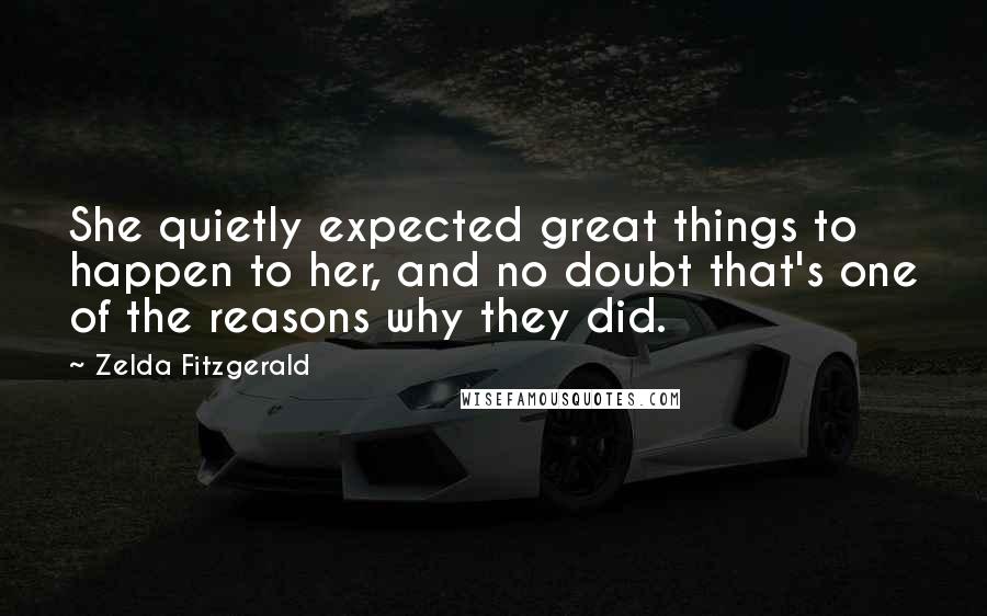 Zelda Fitzgerald Quotes: She quietly expected great things to happen to her, and no doubt that's one of the reasons why they did.