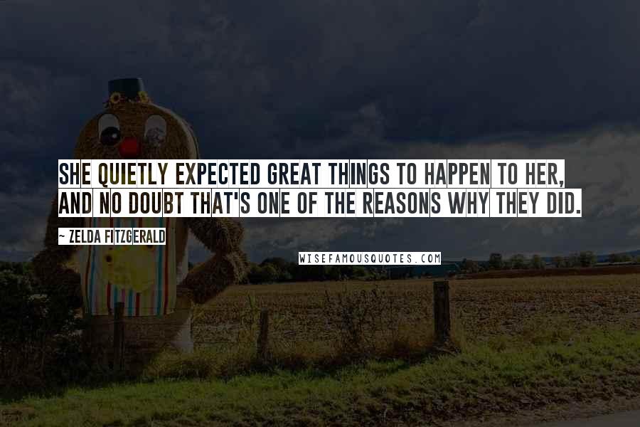 Zelda Fitzgerald Quotes: She quietly expected great things to happen to her, and no doubt that's one of the reasons why they did.