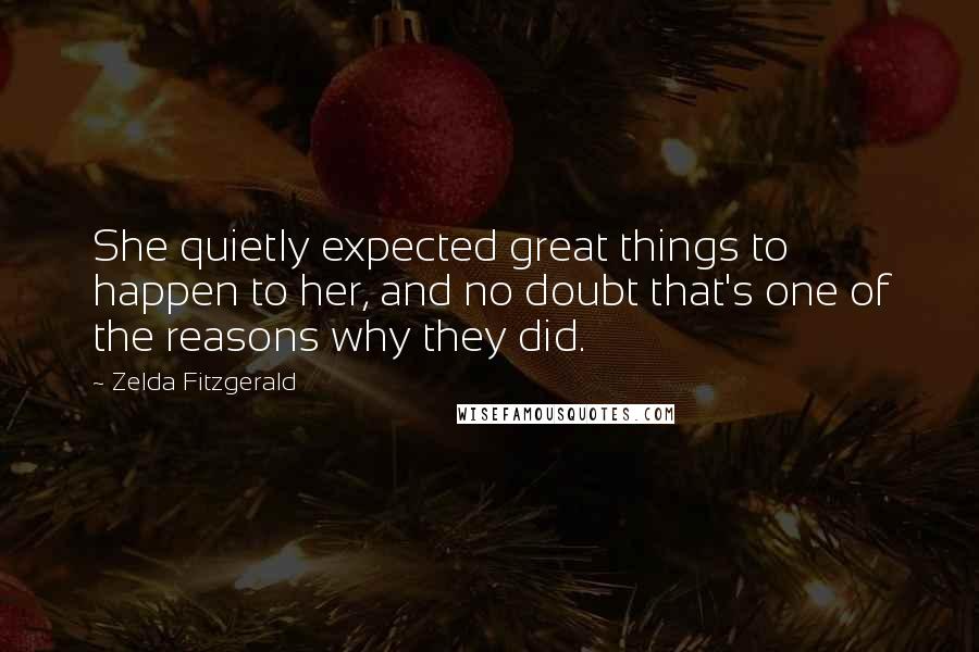 Zelda Fitzgerald Quotes: She quietly expected great things to happen to her, and no doubt that's one of the reasons why they did.