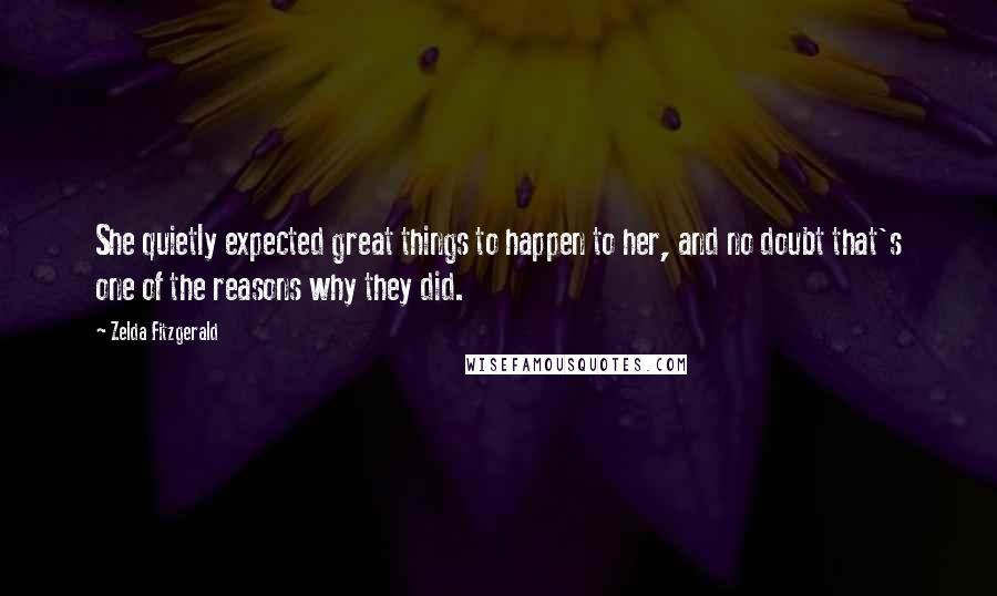 Zelda Fitzgerald Quotes: She quietly expected great things to happen to her, and no doubt that's one of the reasons why they did.