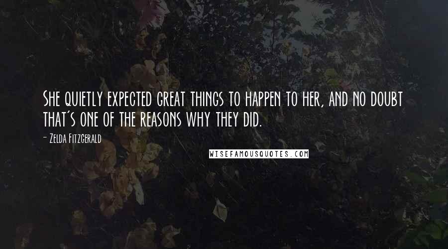 Zelda Fitzgerald Quotes: She quietly expected great things to happen to her, and no doubt that's one of the reasons why they did.