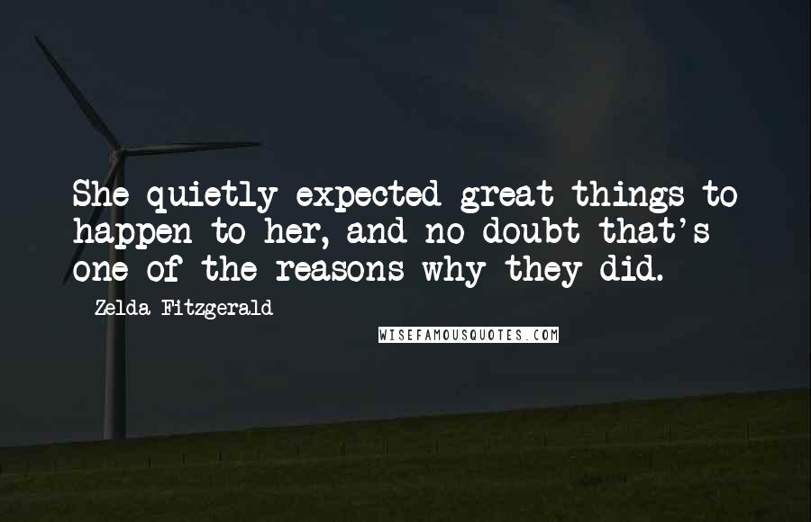 Zelda Fitzgerald Quotes: She quietly expected great things to happen to her, and no doubt that's one of the reasons why they did.