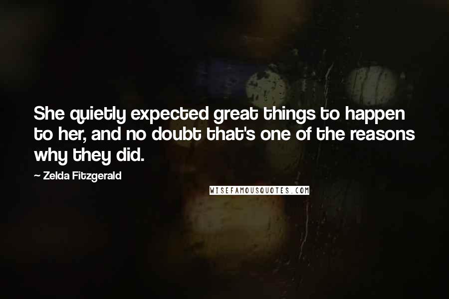 Zelda Fitzgerald Quotes: She quietly expected great things to happen to her, and no doubt that's one of the reasons why they did.