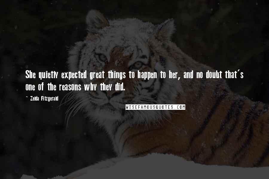 Zelda Fitzgerald Quotes: She quietly expected great things to happen to her, and no doubt that's one of the reasons why they did.