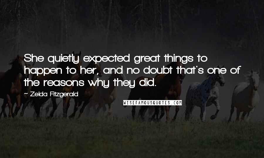 Zelda Fitzgerald Quotes: She quietly expected great things to happen to her, and no doubt that's one of the reasons why they did.