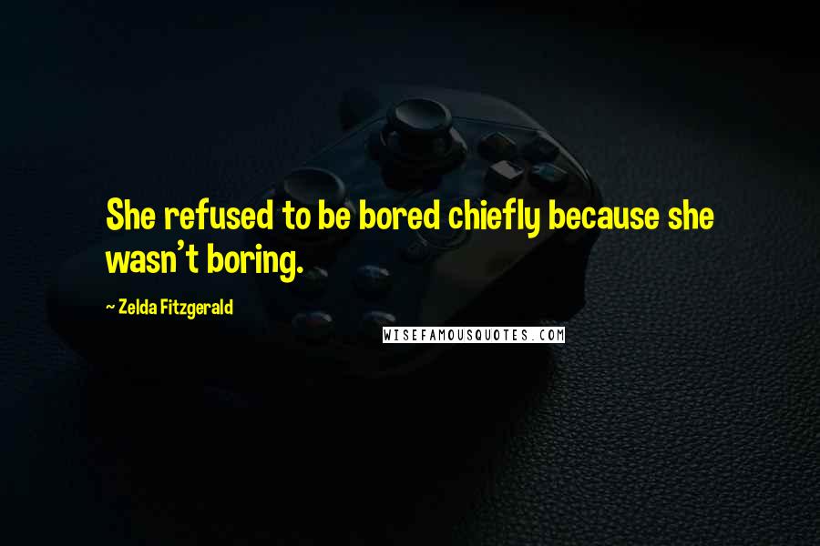 Zelda Fitzgerald Quotes: She refused to be bored chiefly because she wasn't boring.