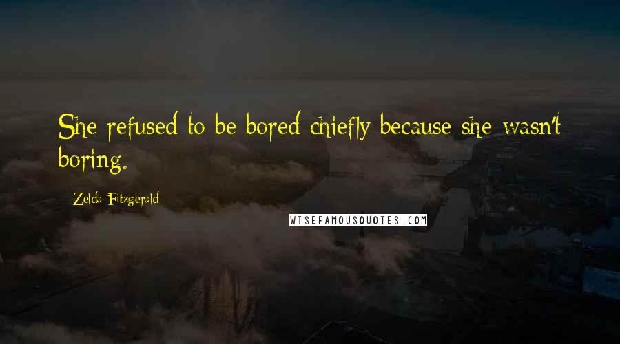 Zelda Fitzgerald Quotes: She refused to be bored chiefly because she wasn't boring.