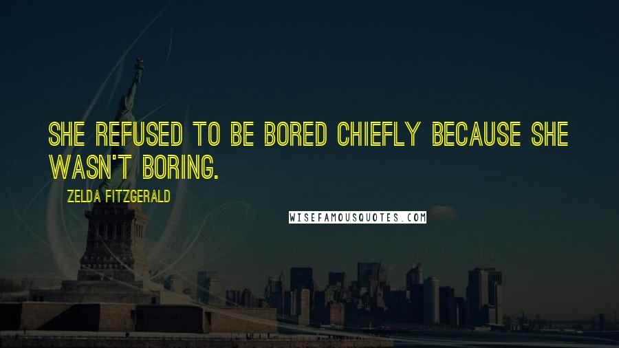 Zelda Fitzgerald Quotes: She refused to be bored chiefly because she wasn't boring.