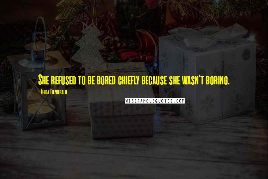 Zelda Fitzgerald Quotes: She refused to be bored chiefly because she wasn't boring.