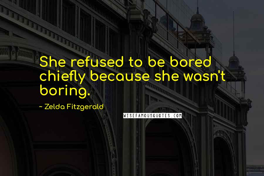 Zelda Fitzgerald Quotes: She refused to be bored chiefly because she wasn't boring.