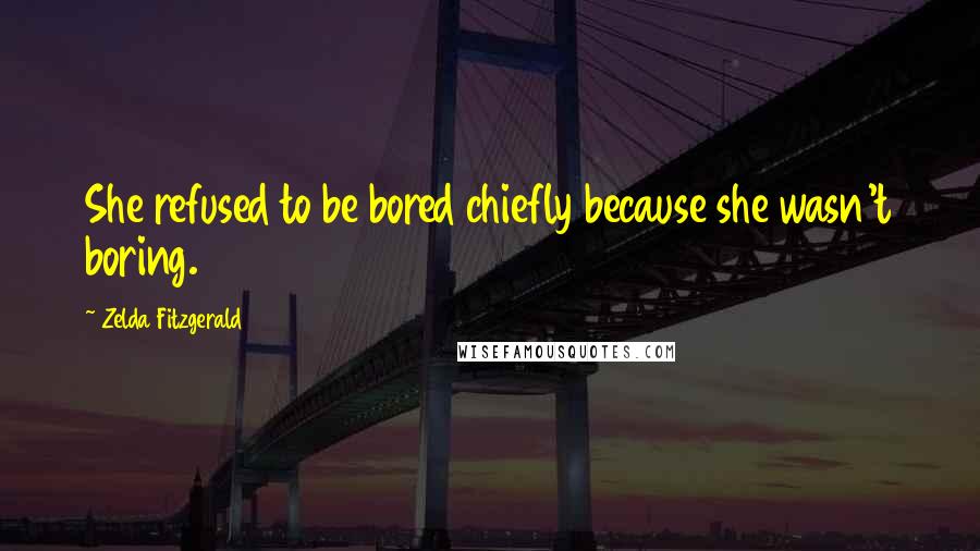 Zelda Fitzgerald Quotes: She refused to be bored chiefly because she wasn't boring.