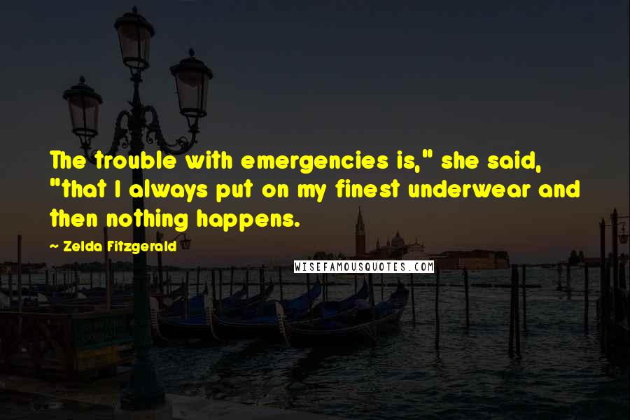 Zelda Fitzgerald Quotes: The trouble with emergencies is," she said, "that I always put on my finest underwear and then nothing happens.