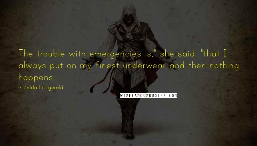 Zelda Fitzgerald Quotes: The trouble with emergencies is," she said, "that I always put on my finest underwear and then nothing happens.