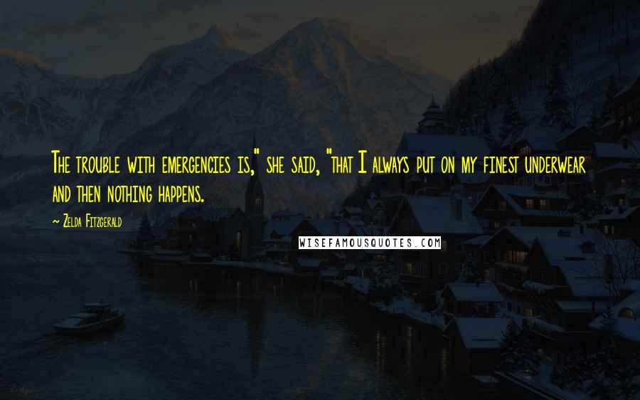 Zelda Fitzgerald Quotes: The trouble with emergencies is," she said, "that I always put on my finest underwear and then nothing happens.