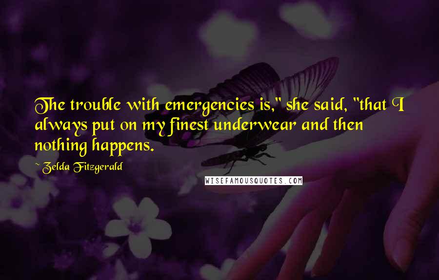 Zelda Fitzgerald Quotes: The trouble with emergencies is," she said, "that I always put on my finest underwear and then nothing happens.