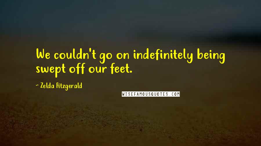 Zelda Fitzgerald Quotes: We couldn't go on indefinitely being swept off our feet.