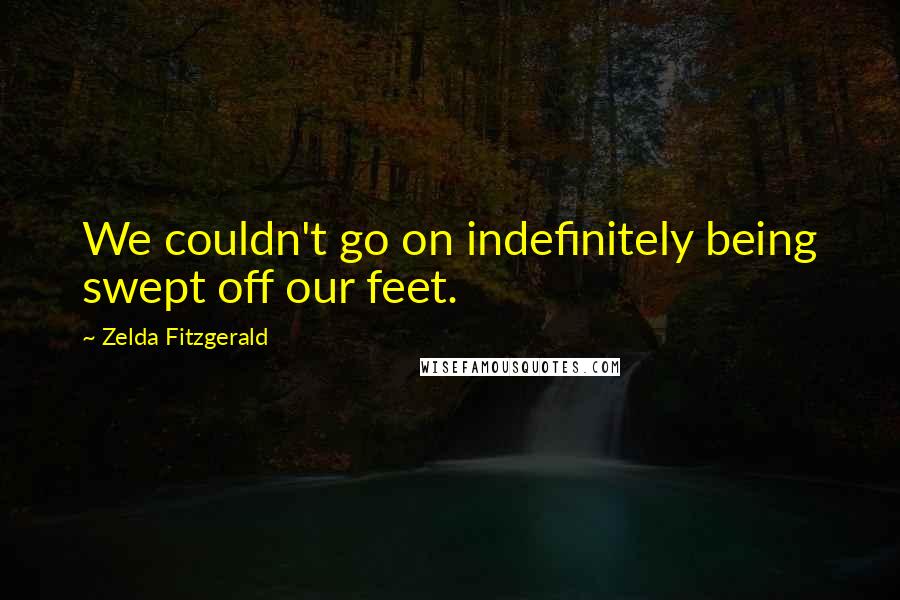 Zelda Fitzgerald Quotes: We couldn't go on indefinitely being swept off our feet.