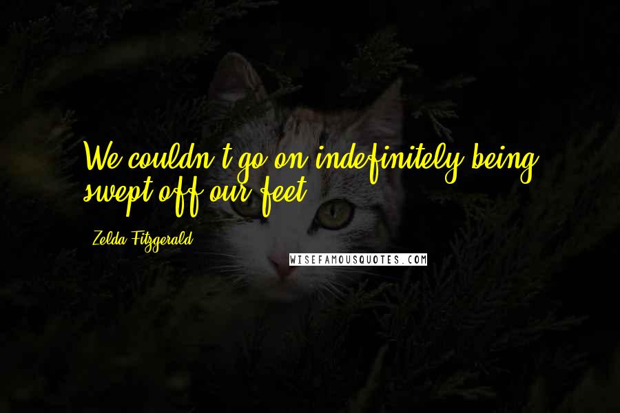 Zelda Fitzgerald Quotes: We couldn't go on indefinitely being swept off our feet.