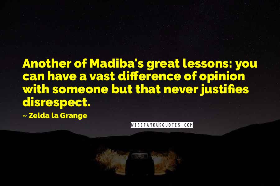 Zelda La Grange Quotes: Another of Madiba's great lessons: you can have a vast difference of opinion with someone but that never justifies disrespect.